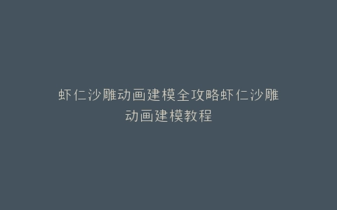 虾仁沙雕动画建模全攻略虾仁沙雕动画建模教程