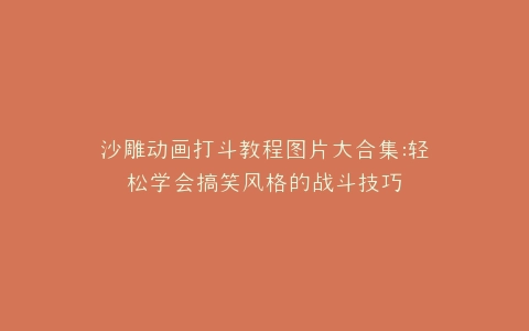 沙雕动画打斗教程图片大合集轻松学会搞笑风格的战斗技巧