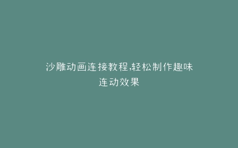 沙雕动画连接教程,轻松制作趣味连动效果