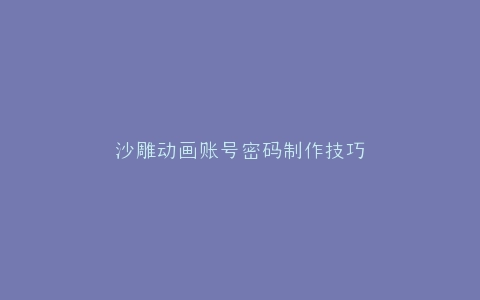 沙雕动画账号密码制作技巧