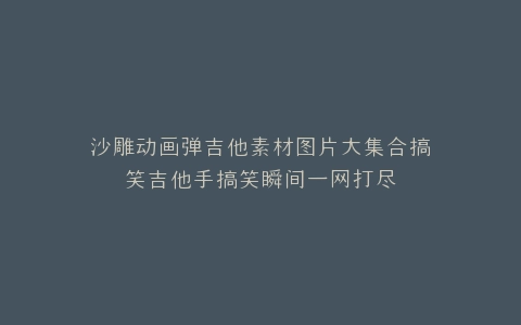 沙雕动画弹吉他素材图片大集合搞笑吉他手搞笑瞬间一网打尽