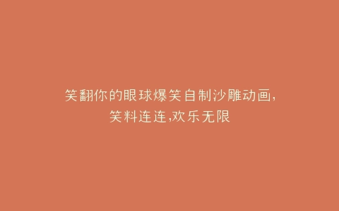 笑翻你的眼球爆笑自制沙雕动画,笑料连连,欢乐无限