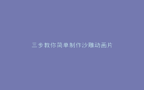 三步教你简单制作沙雕动画片