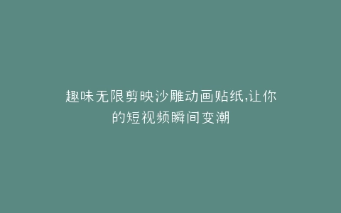 趣味无限剪映沙雕动画贴纸,让你的短视频瞬间变潮