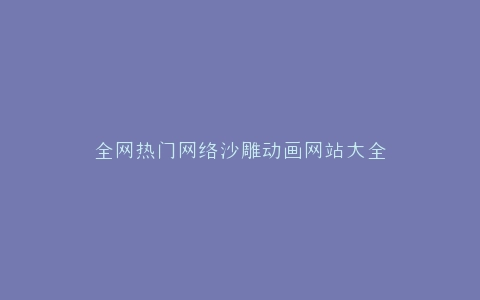 全网热门网络沙雕动画网站大全