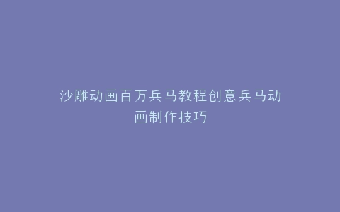 沙雕动画百万兵马教程创意兵马动画制作技巧