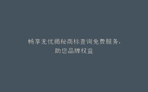 畅享无忧揭秘商标查询免费服务,助您品牌权益