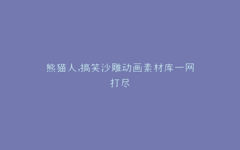 熊猫人,搞笑沙雕动画素材库一网打尽