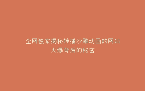 全网独家揭秘转播沙雕动画的网站火爆背后的秘密