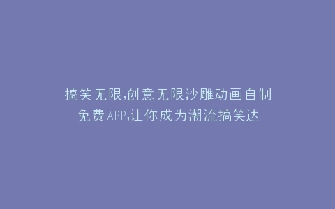 搞笑无限,创意无限沙雕动画自制免费APP,让你成为潮流搞笑达人
