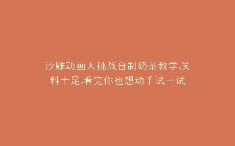 沙雕动画大挑战自制奶茶教学,笑料十足,看完你也想动手试一试
