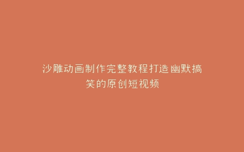 沙雕动画制作完整教程打造幽默搞笑的原创短视频