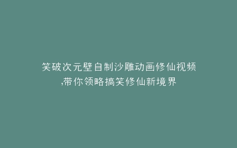 笑破次元壁自制沙雕动画修仙视频,带你领略搞笑修仙新境界
