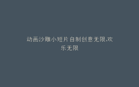 动画沙雕小短片自制创意无限,欢乐无限