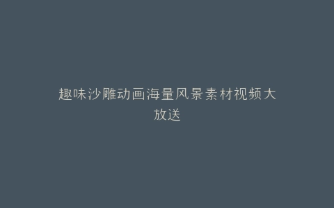 趣味沙雕动画海量风景素材视频大放送