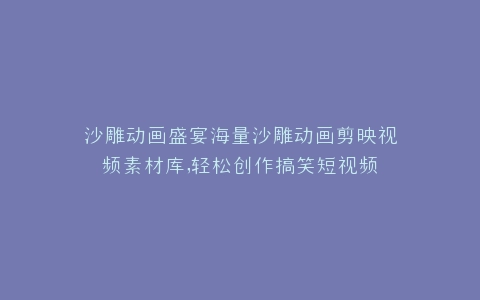 沙雕动画盛宴海量沙雕动画剪映视频素材库,轻松创作搞笑短视频
