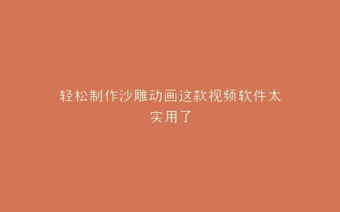 轻松制作沙雕动画这款视频软件太实用了