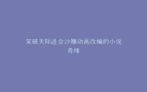 笑破天际适合沙雕动画改编的小说奇缘