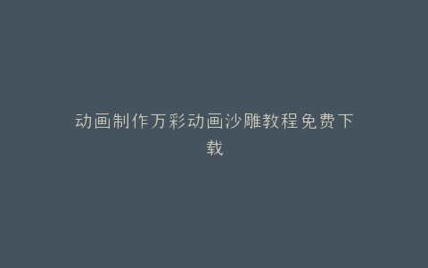 动画制作万彩动画沙雕教程免费下载
