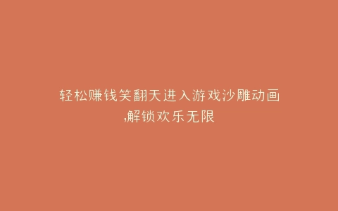 轻松赚钱笑翻天进入游戏沙雕动画,解锁欢乐无限