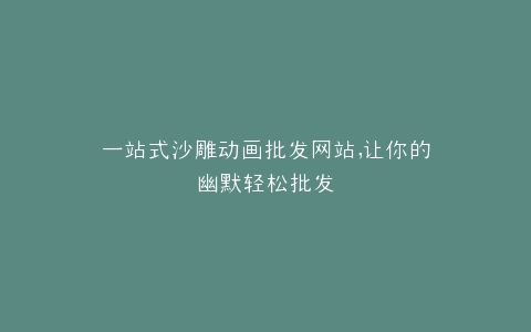 一站式沙雕动画批发网站,让你的幽默轻松批发
