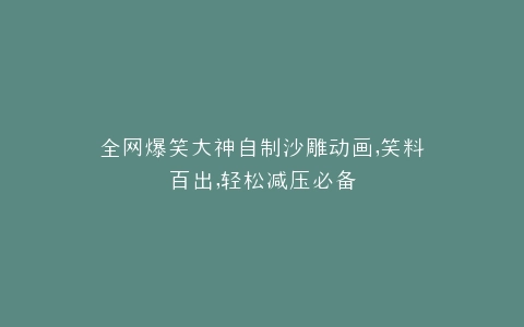 全网爆笑大神自制沙雕动画,笑料百出,轻松减压必备