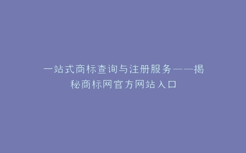 一站式商标查询与注册服务——揭秘商标网官方网站入口