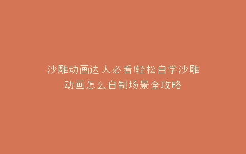 沙雕动画达人必看轻松自学沙雕动画怎么自制场景全攻略