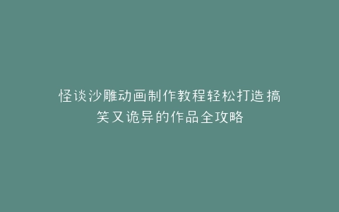 怪谈沙雕动画制作教程轻松打造搞笑又诡异的作品全攻略