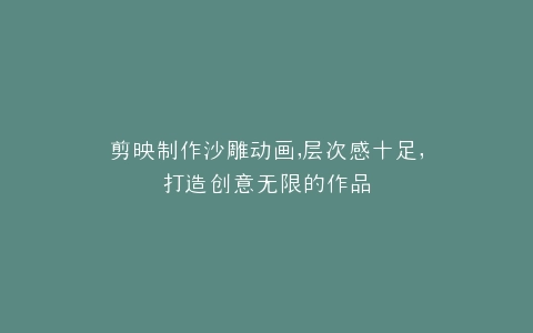 剪映制作沙雕动画,层次感十足,打造创意无限的作品