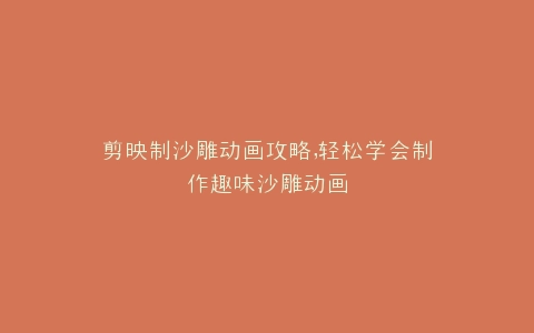 剪映制沙雕动画攻略,轻松学会制作趣味沙雕动画