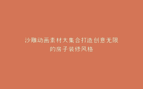 沙雕动画素材大集合打造创意无限的房子装修风格