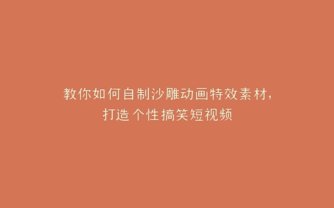 教你如何自制沙雕动画特效素材,打造个性搞笑短视频