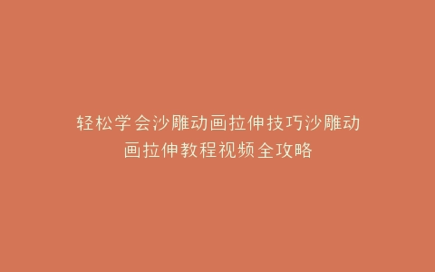 轻松学会沙雕动画拉伸技巧沙雕动画拉伸教程视频全攻略