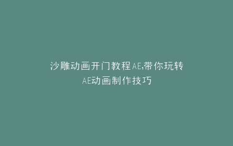 沙雕动画开门教程AE,带你玩转AE动画制作技巧