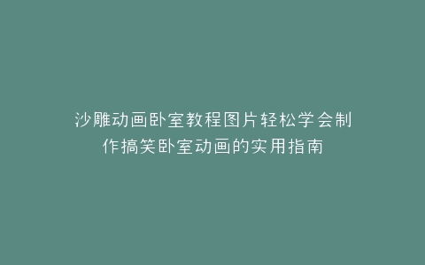 沙雕动画卧室教程图片轻松学会制作搞笑卧室动画的实用指南
