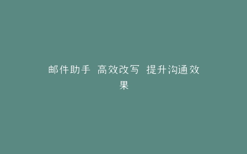 邮件助手 高效改写 提升沟通效果