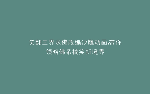 笑翻三界求佛改编沙雕动画,带你领略佛系搞笑新境界