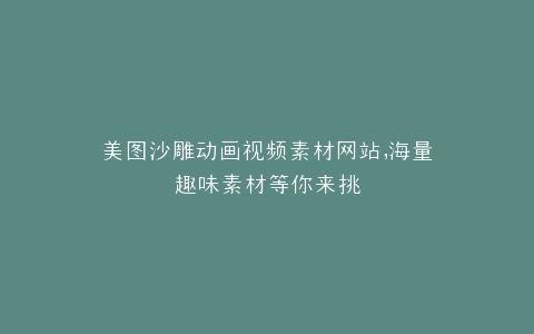 美图沙雕动画视频素材网站,海量趣味素材等你来挑