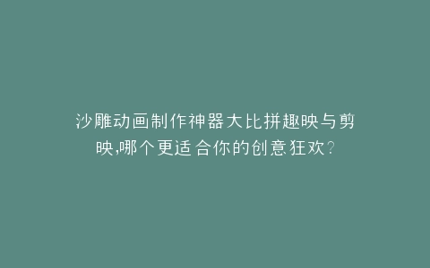 沙雕动画制作神器大比拼趣映与剪映,哪个更适合你的创意狂欢?
