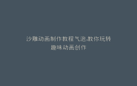 沙雕动画制作教程气泡,教你玩转趣味动画创作