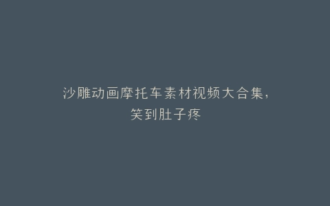 沙雕动画摩托车素材视频大合集,笑到肚子疼
