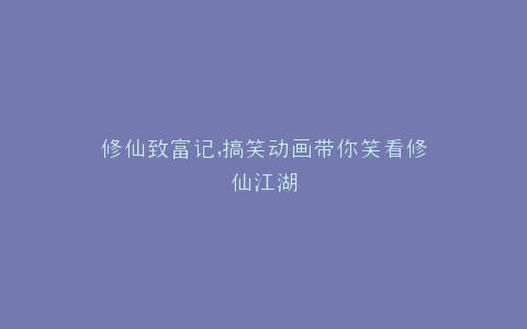 修仙致富记,搞笑动画带你笑看修仙江湖