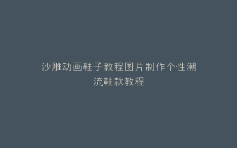 沙雕动画鞋子教程图片制作个性潮流鞋款教程