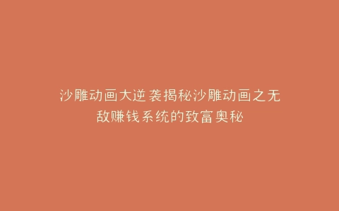 沙雕动画大逆袭揭秘沙雕动画之无敌赚钱系统的致富奥秘