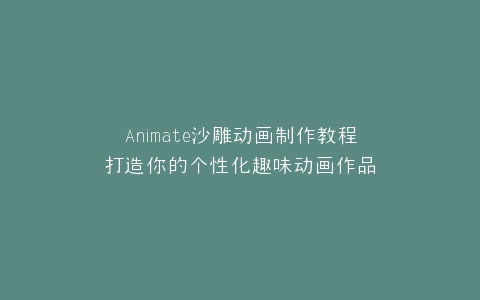 Animate沙雕动画制作教程打造你的个性化趣味动画作品