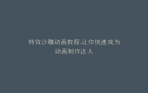 特效沙雕动画教程,让你快速成为动画制作达人