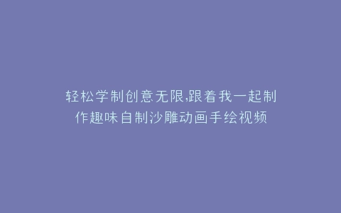 轻松学制创意无限,跟着我一起制作趣味自制沙雕动画手绘视频