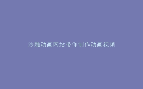 沙雕动画网站带你制作动画视频
