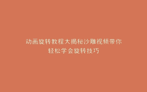 动画旋转教程大揭秘沙雕视频带你轻松学会旋转技巧